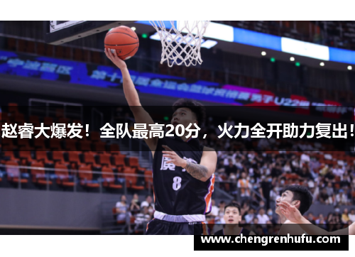 赵睿大爆发！全队最高20分，火力全开助力复出！